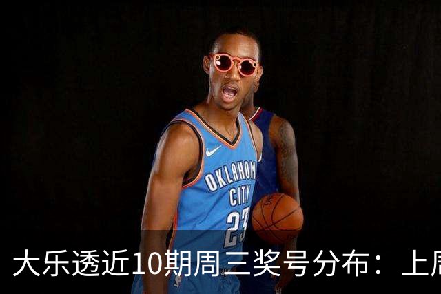 大乐透近10期周三奖号分布：上周后区出连号