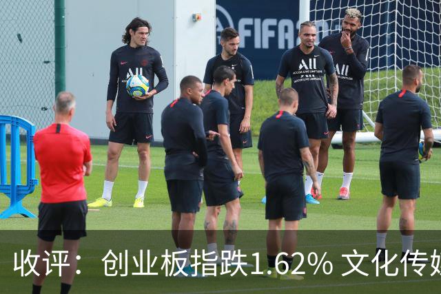 收评：创业板指跌1.62% 文化传媒板块逆势走强